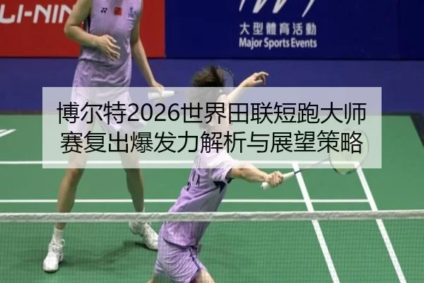 博尔特2026世界田联短跑大师赛复出爆发力解析与展望策略