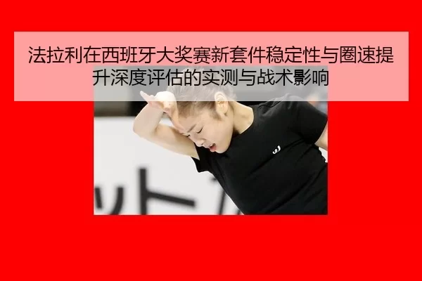 fa-la-li-zai-xi-ban-ya-da-jiang-sai-xin-tao-jian-wen-ding-xing-yu-quan-su-ti-sheng-shen-du-ping-gu-de-shi-ce-yu-zhan-2-235.jpg