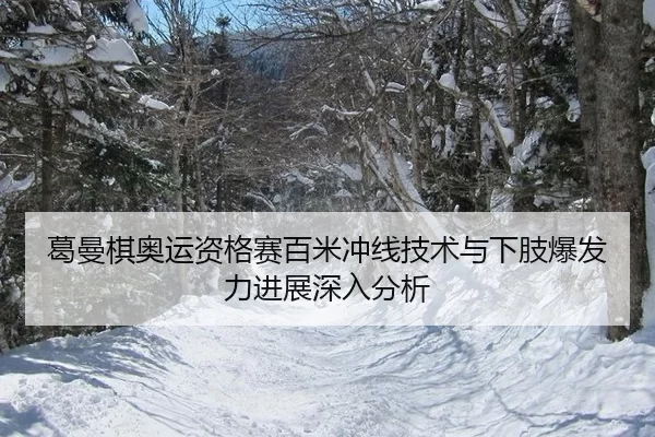 葛曼棋奥运资格赛百米冲线技术与下肢爆发力进展深入分析