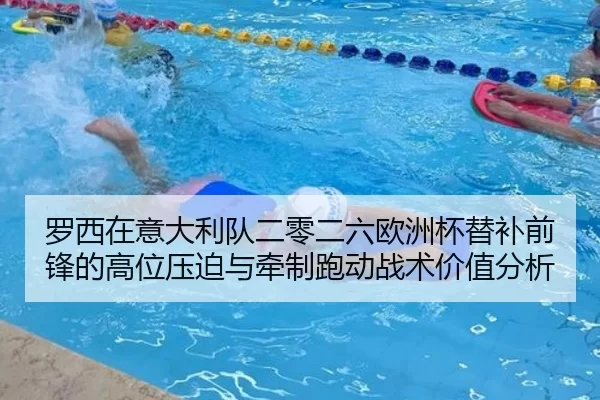 罗西在意大利队二零二六欧洲杯替补前锋的高位压迫与牵制跑动战术价值分析