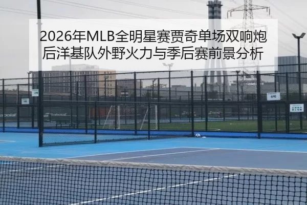 nian-quan-ming-xing-sai-jia-qi-dan-chang-shuang-xiang-pao-hou-yang-ji-dui-wai-ye-huo-li-yu-ji-hou-sai-qian-jing-fen-xi-3-738.jpg